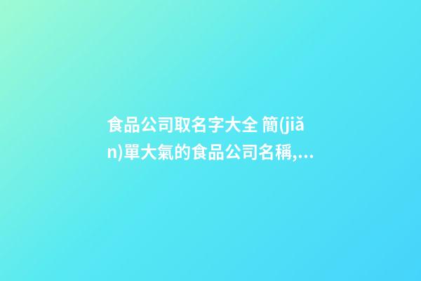 食品公司取名字大全 簡(jiǎn)單大氣的食品公司名稱,起名之家